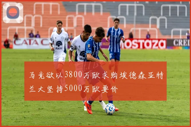 马竞欲以3800万欧求购埃德森亚特兰大坚持5000万欧要价