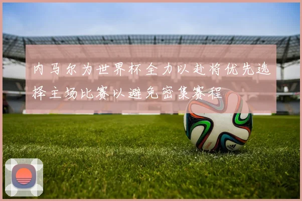 内马尔为世界杯全力以赴将优先选择主场比赛以避免密集赛程