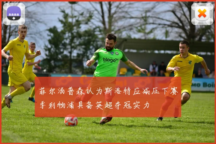 菲尔汤普森认为斯洛特应减压下赛季利物浦具备英超夺冠实力