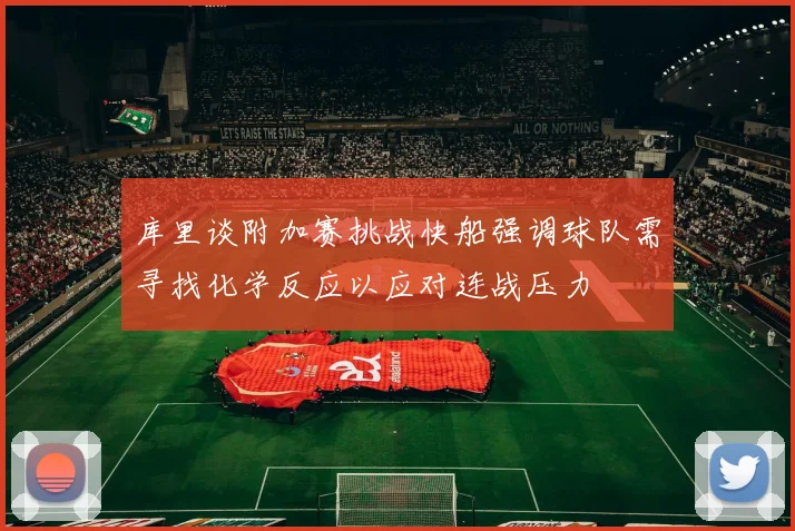库里谈附加赛挑战快船强调球队需寻找化学反应以应对连战压力