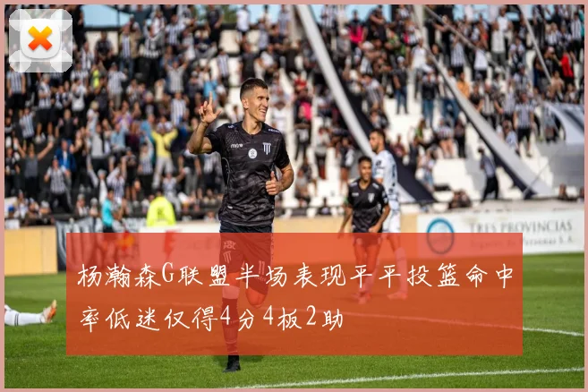 杨瀚森G联盟半场表现平平投篮命中率低迷仅得4分4板2助