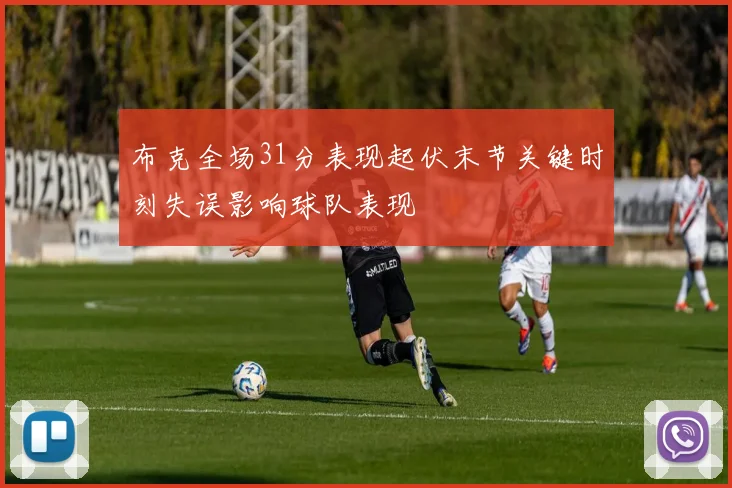 布克全场31分表现起伏末节关键时刻失误影响球队表现