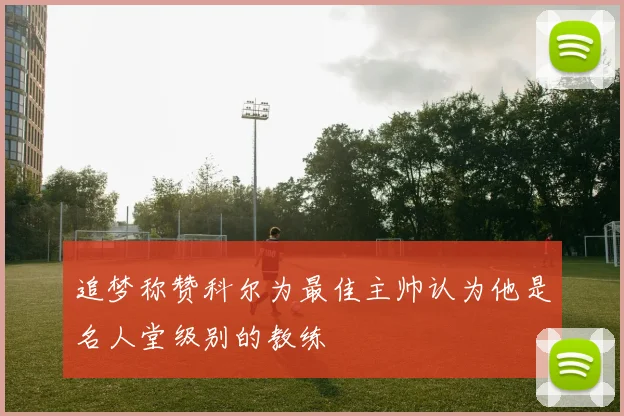 追梦称赞科尔为最佳主帅认为他是名人堂级别的教练