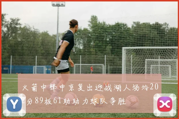 火箭中锋申京复出迎战湖人场均202分89板61助助力球队争胜