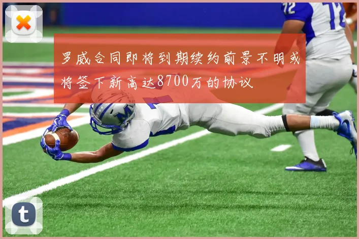 罗威合同即将到期续约前景不明或将签下新高达8700万的协议