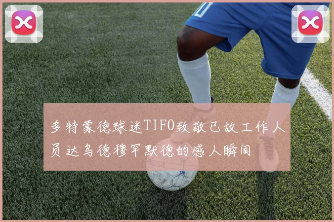 多特蒙德球迷TIFO致敬已故工作人员达乌德穆罕默德的感人瞬间