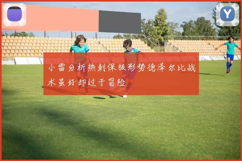 小雷分析热刺保级形势德泽尔比战术虽好却过于冒险