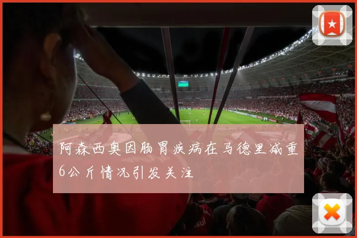 阿森西奥因肠胃疾病在马德里减重6公斤情况引发关注