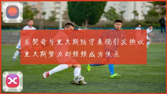 东契奇与里夫斯防守表现引发热议里夫斯努力却频频成为焦点
